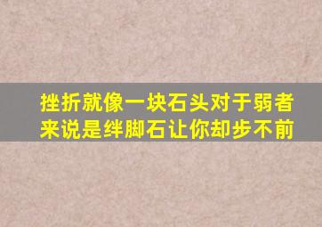 挫折就像一块石头对于弱者来说是绊脚石让你却步不前