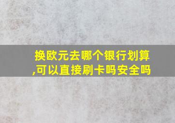 换欧元去哪个银行划算,可以直接刷卡吗安全吗