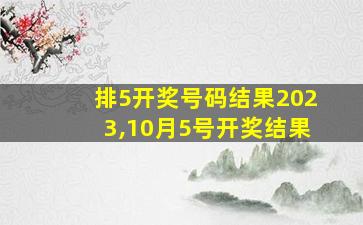 排5开奖号码结果2023,10月5号开奖结果