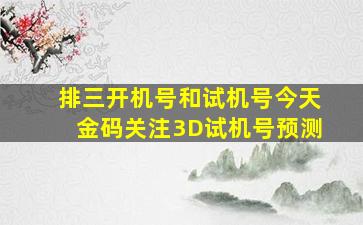 排三开机号和试机号今天金码关注3D试机号预测