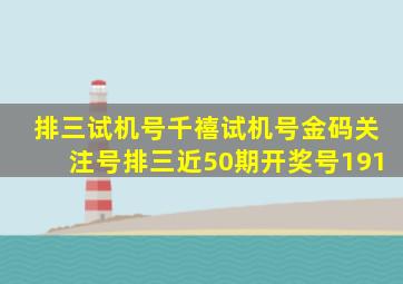 排三试机号千禧试机号金码关注号排三近50期开奖号191