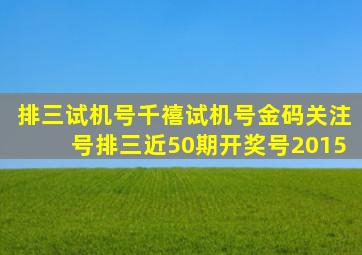 排三试机号千禧试机号金码关注号排三近50期开奖号2015