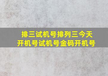 排三试机号排列三今天开机号试机号金码开机号