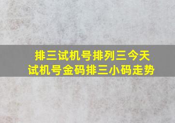 排三试机号排列三今天试机号金码排三小码走势