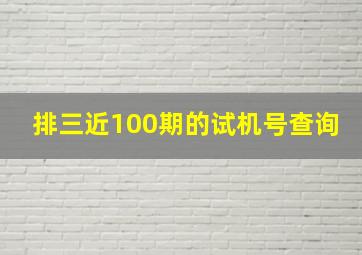 排三近100期的试机号查询