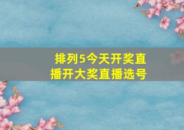 排列5今天开奖直播开大奖直播选号