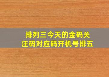 排列三今天的金码关注码对应码开机号排五