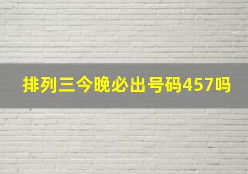 排列三今晚必出号码457吗