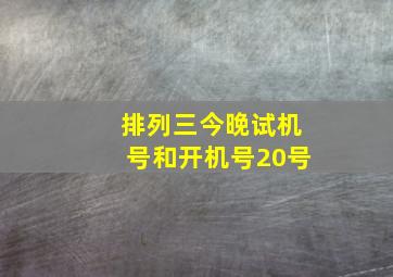 排列三今晚试机号和开机号20号