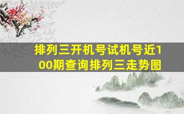 排列三开机号试机号近100期查询排列三走势图