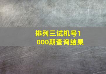 排列三试机号1000期查询结果