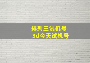 排列三试机号3d今天试机号