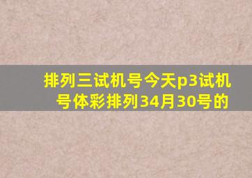 排列三试机号今天p3试机号体彩排列34月30号的