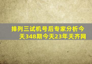 排列三试机号后专家分析今天348期今天23年天齐网