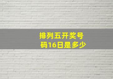 排列五开奖号码16日是多少