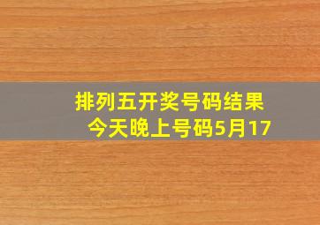 排列五开奖号码结果今天晚上号码5月17