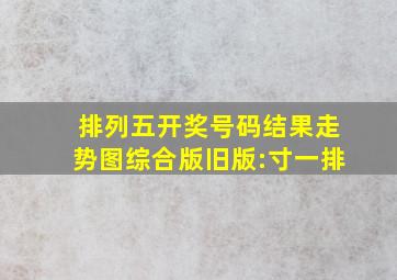 排列五开奖号码结果走势图综合版旧版:寸一排