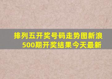 排列五开奖号码走势图新浪500期开奖结果今天最新