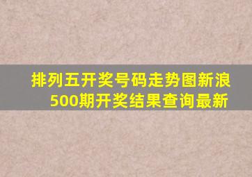 排列五开奖号码走势图新浪500期开奖结果查询最新