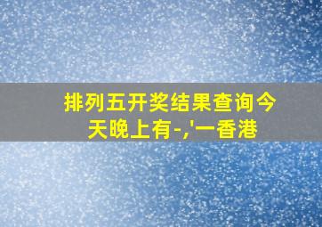 排列五开奖结果查询今天晚上有-,'一香港