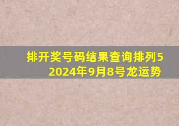 排开奖号码结果查询排列52024年9月8号龙运势