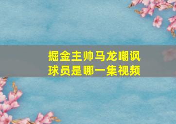 掘金主帅马龙嘲讽球员是哪一集视频