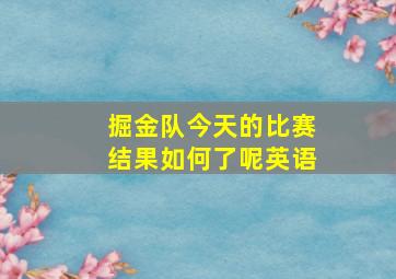 掘金队今天的比赛结果如何了呢英语