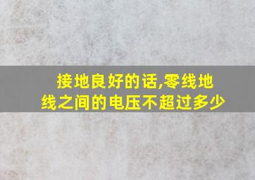 接地良好的话,零线地线之间的电压不超过多少