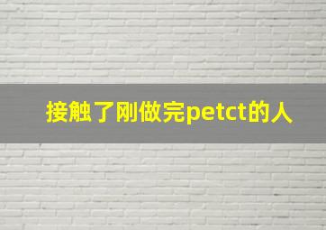 接触了刚做完petct的人