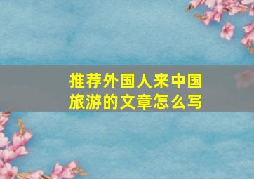 推荐外国人来中国旅游的文章怎么写