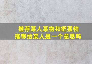 推荐某人某物和把某物推荐给某人是一个意思吗