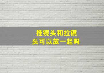 推镜头和拉镜头可以放一起吗