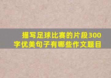 描写足球比赛的片段300字优美句子有哪些作文题目