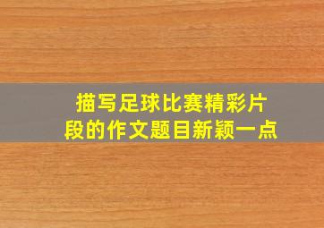 描写足球比赛精彩片段的作文题目新颖一点