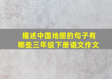 描述中国地图的句子有哪些三年级下册语文作文