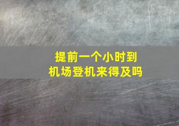 提前一个小时到机场登机来得及吗