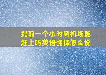 提前一个小时到机场能赶上吗英语翻译怎么说