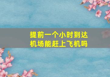 提前一个小时到达机场能赶上飞机吗