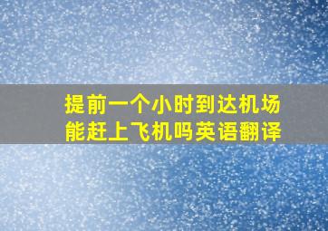 提前一个小时到达机场能赶上飞机吗英语翻译