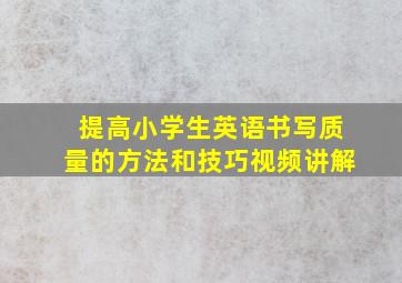 提高小学生英语书写质量的方法和技巧视频讲解