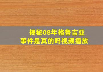 揭秘08年格鲁吉亚事件是真的吗视频播放