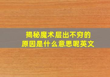 揭秘魔术层出不穷的原因是什么意思呢英文