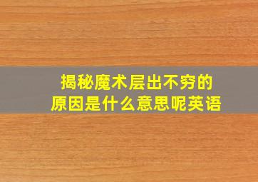 揭秘魔术层出不穷的原因是什么意思呢英语