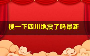 搜一下四川地震了吗最新