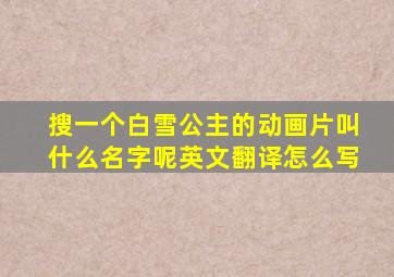 搜一个白雪公主的动画片叫什么名字呢英文翻译怎么写