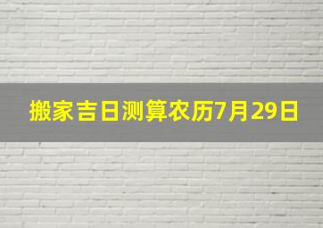 搬家吉日测算农历7月29日