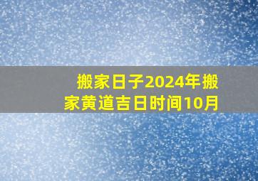 搬家日子2024年搬家黄道吉日时间10月