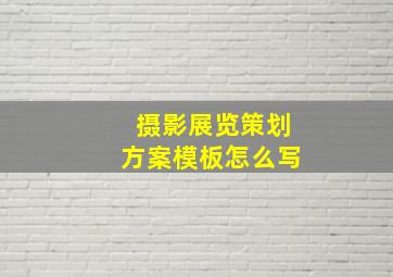 摄影展览策划方案模板怎么写