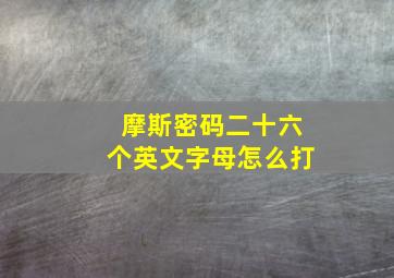 摩斯密码二十六个英文字母怎么打