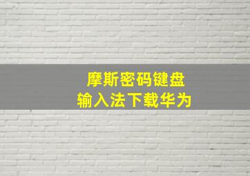 摩斯密码键盘输入法下载华为